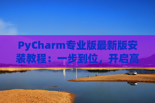 PyCharm专业版最新版安装教程：一步到位，开启高效Python开发之旅